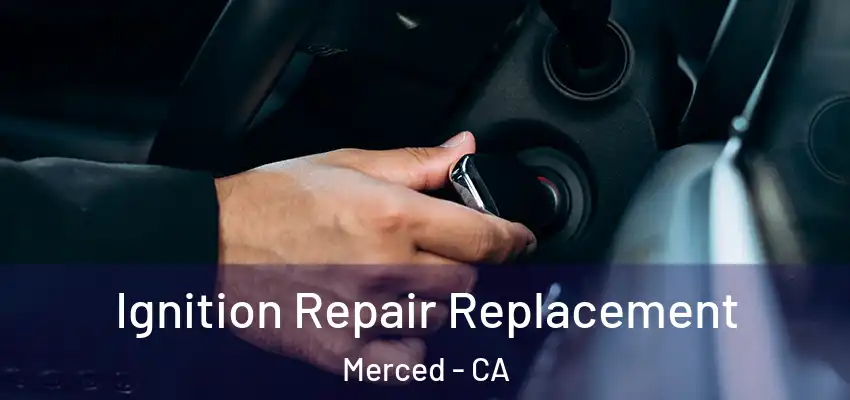  Ignition Repair Replacement Merced - CA